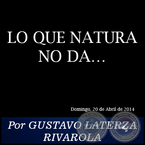 LO QUE NATURA NO DA - Por GUSTAVO LATERZA RIVAROLA - Domingo, 20 de Abril de 2014